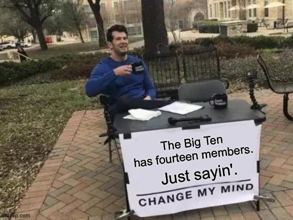 Change My Mind Meme | The Big Ten has fourteen members. Just sayin'. | image tagged in memes,change my mind | made w/ Imgflip meme maker