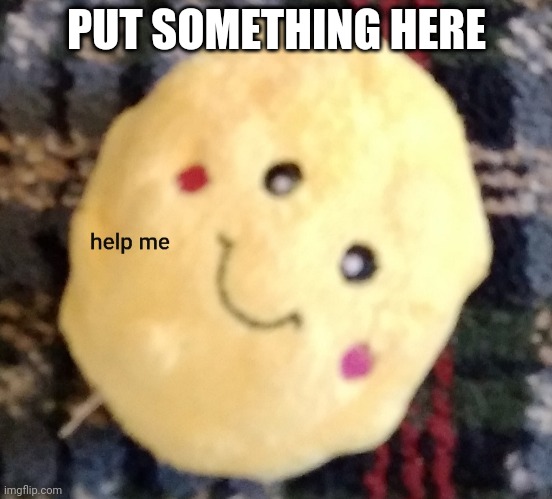 Help me popcorn | PUT SOMETHING HERE | image tagged in help me popcorn | made w/ Imgflip meme maker