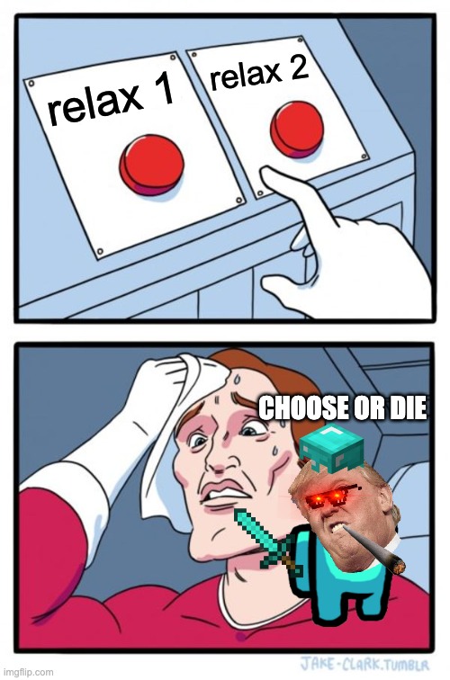 Two Buttons Meme | relax 2; relax 1; CHOOSE OR DIE | image tagged in memes,two buttons | made w/ Imgflip meme maker