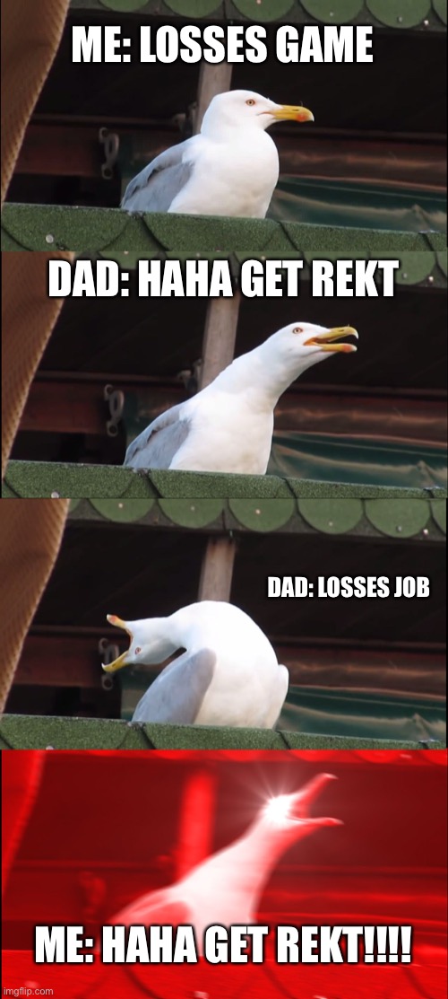 Inhaling Seagull | ME: LOSSES GAME; DAD: HAHA GET REKT; DAD: LOSSES JOB; ME: HAHA GET REKT!!!! | image tagged in memes,inhaling seagull | made w/ Imgflip meme maker