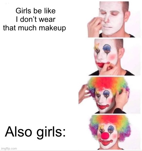 Clown Applying Makeup Meme | Girls be like I don’t wear that much makeup; Also girls: | image tagged in memes,clown applying makeup | made w/ Imgflip meme maker