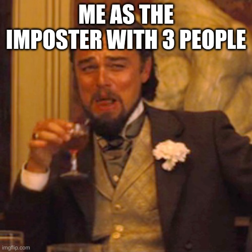 Laughing Leo Meme | ME AS THE IMPOSTER WITH 3 PEOPLE | image tagged in memes,laughing leo | made w/ Imgflip meme maker