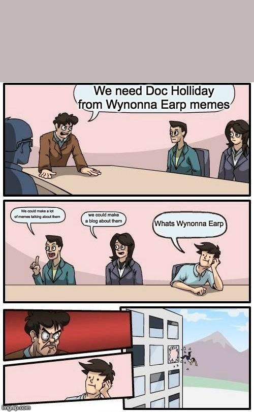 Boardroom Meeting Suggestion Meme | We need Doc Holliday from Wynonna Earp memes; We could make a lot of memes talking about them; we could make a blog about them; Whats Wynonna Earp | image tagged in memes,boardroom meeting suggestion | made w/ Imgflip meme maker