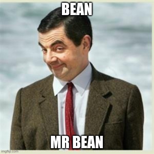 Mr Bean Smirk | BEAN MR BEAN | image tagged in mr bean smirk | made w/ Imgflip meme maker
