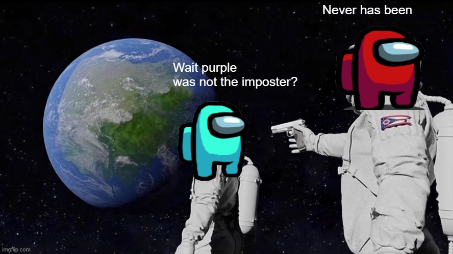 among us memes | Never has been; Wait purple was not the imposter? | image tagged in memes,always has been | made w/ Imgflip meme maker