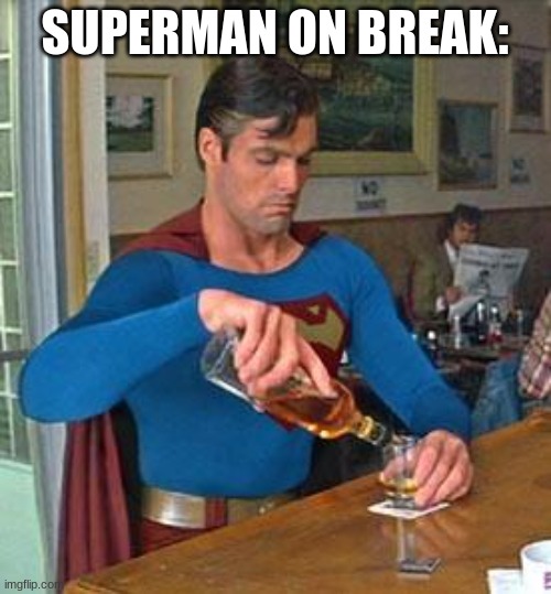 Drunk Superman | SUPERMAN ON BREAK: | image tagged in drunk superman | made w/ Imgflip meme maker