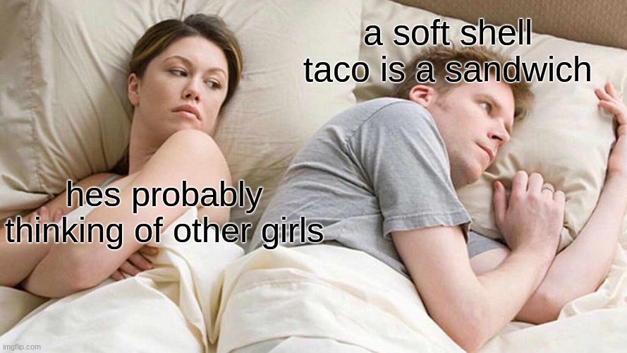 I Bet He's Thinking About Other Women Meme | a soft shell taco is a sandwich; hes probably thinking of other girls | image tagged in memes,i bet he's thinking about other women | made w/ Imgflip meme maker