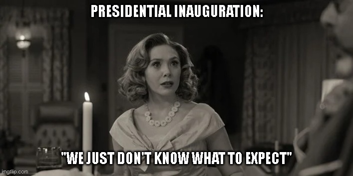 We Just Don't Know What to Expect | PRESIDENTIAL INAUGURATION:; "WE JUST DON'T KNOW WHAT TO EXPECT" | image tagged in memes | made w/ Imgflip meme maker