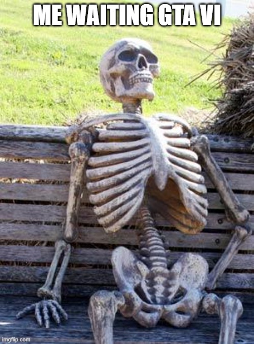 Waiting Skeleton | ME WAITING GTA VI | image tagged in memes,waiting skeleton | made w/ Imgflip meme maker