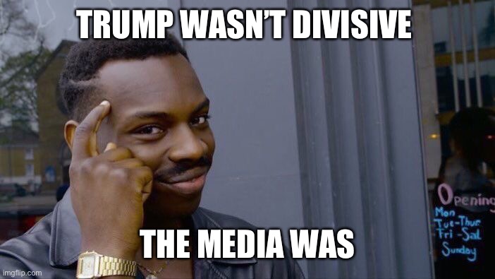 Really, as much as they called him divisive, he wasn’t really |  TRUMP WASN’T DIVISIVE; THE MEDIA WAS | image tagged in memes,roll safe think about it,trump,media | made w/ Imgflip meme maker