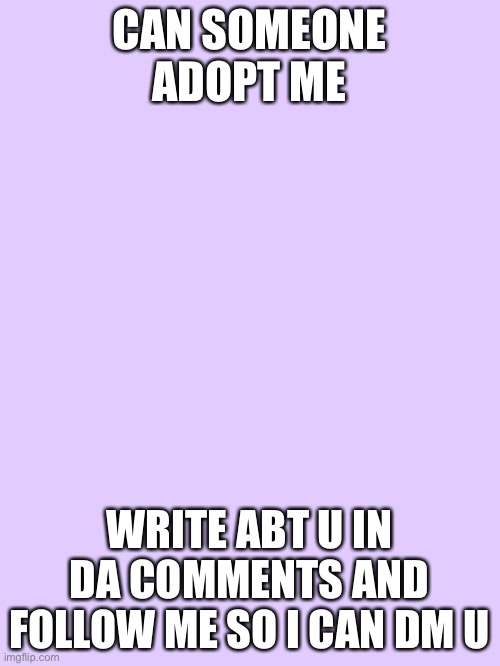 hi guys! |  CAN SOMEONE ADOPT ME; WRITE ABT U IN DA COMMENTS AND FOLLOW ME SO I CAN DM U | image tagged in lavender | made w/ Imgflip meme maker
