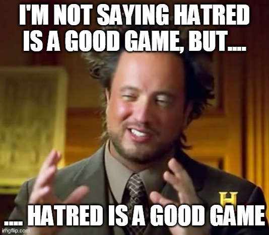 Hatred rules | I'M NOT SAYING HATRED IS A GOOD GAME, BUT.... .... HATRED IS A GOOD GAME | image tagged in memes,ancient aliens,hatred,game,games,gaming | made w/ Imgflip meme maker