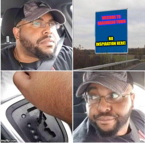 Me, looking for inspiration for a new meme today... | WECOME TO BRAINDEAD TOWN; NO INSPIRATION HERE! | image tagged in car reverse,inspiration,memes | made w/ Imgflip meme maker