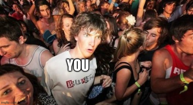 Sudden Clarity Clarence Meme | YOU | image tagged in memes,sudden clarity clarence | made w/ Imgflip meme maker