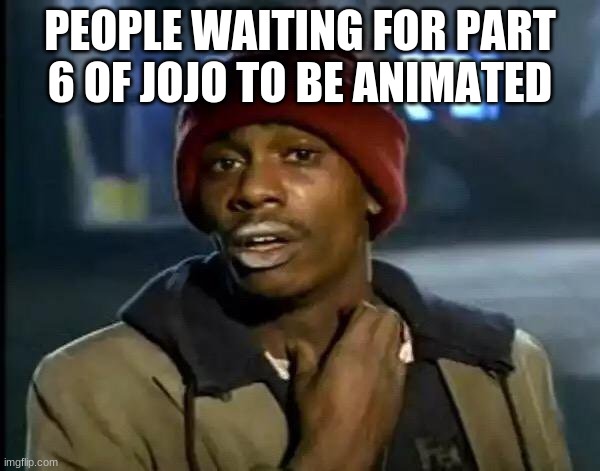 mm | PEOPLE WAITING FOR PART 6 OF JOJO TO BE ANIMATED | image tagged in memes,y'all got any more of that | made w/ Imgflip meme maker
