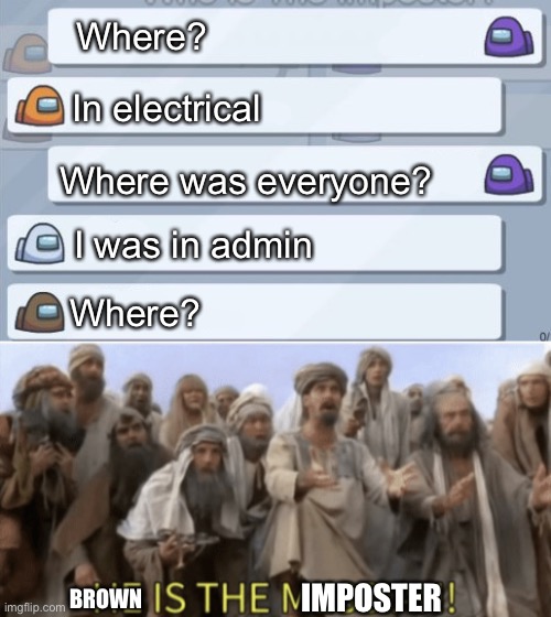 Where |  Where? In electrical; Where was everyone? I was in admin; Where? IMPOSTER; BROWN | image tagged in among us conversation,he is the mesiah | made w/ Imgflip meme maker