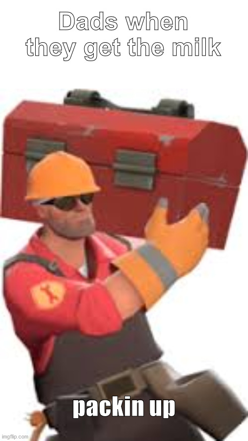 Packin Up | Dads when they get the milk; packin up | image tagged in tf2 engineer,engineer gaming | made w/ Imgflip meme maker