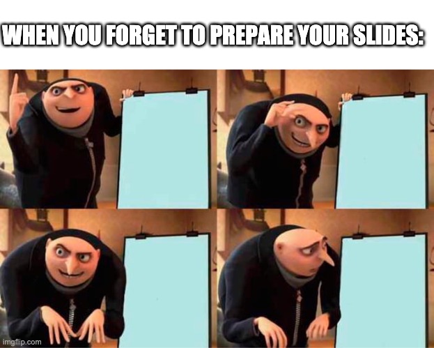 Gru's Plan | WHEN YOU FORGET TO PREPARE YOUR SLIDES: | image tagged in memes,gru's plan | made w/ Imgflip meme maker