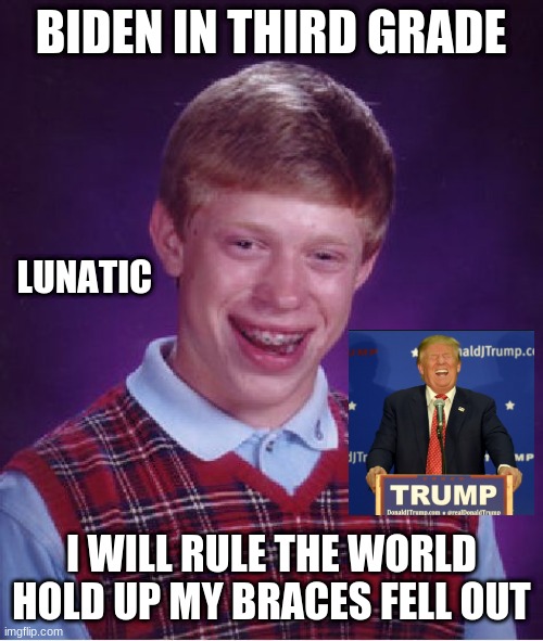 joe biden | BIDEN IN THIRD GRADE; LUNATIC; I WILL RULE THE WORLD HOLD UP MY BRACES FELL OUT | image tagged in memes,bad luck brian | made w/ Imgflip meme maker