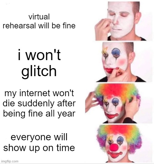ahah good luckkk | virtual rehearsal will be fine; i won't glitch; my internet won't die suddenly after being fine all year; everyone will show up on time | image tagged in memes,clown applying makeup | made w/ Imgflip meme maker