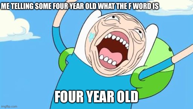 Finn funny face | ME TELLING SOME FOUR YEAR OLD WHAT THE F WORD IS; FOUR YEAR OLD | image tagged in finn funny face | made w/ Imgflip meme maker