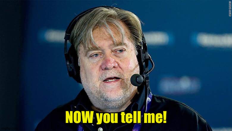 Bannon | NOW you tell me! | image tagged in bannon | made w/ Imgflip meme maker