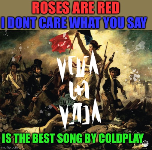 viva la vida |  I DONT CARE WHAT YOU SAY; ROSES ARE RED; IS THE BEST SONG BY COLDPLAY | image tagged in coldplay | made w/ Imgflip meme maker