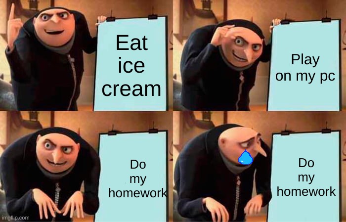 What the hell | Eat ice cream; Play on my pc; Do my homework; Do my homework | image tagged in memes,gru's plan | made w/ Imgflip meme maker
