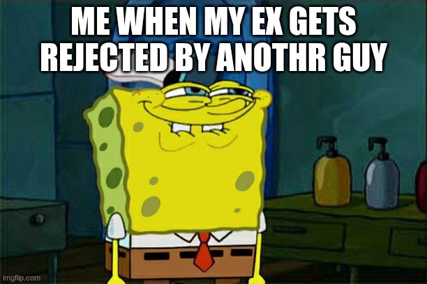 caght | ME WHEN MY EX GETS REJECTED BY ANOTHR GUY | image tagged in memes,don't you squidward | made w/ Imgflip meme maker