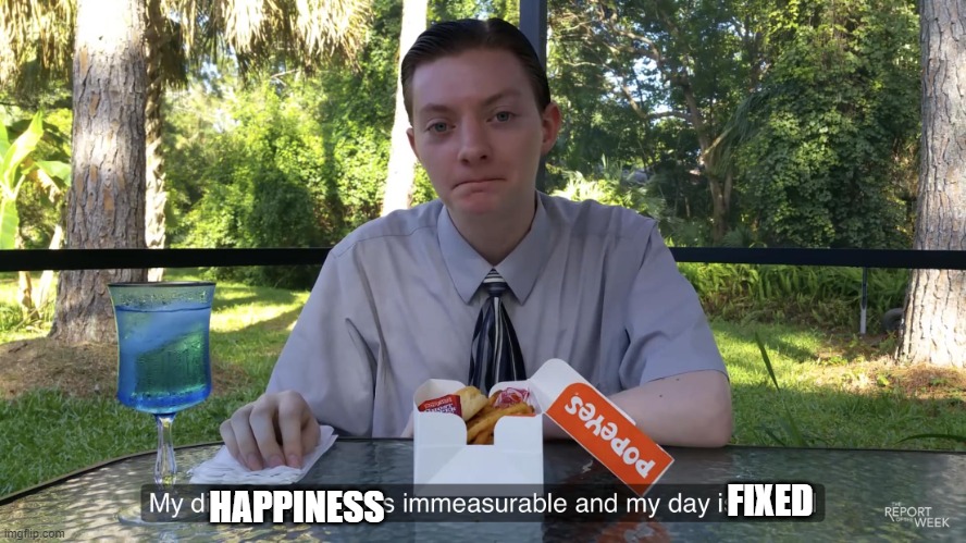 my disappointment is immeasurable and my day is ruined | HAPPINESS FIXED | image tagged in my disappointment is immeasurable and my day is ruined | made w/ Imgflip meme maker