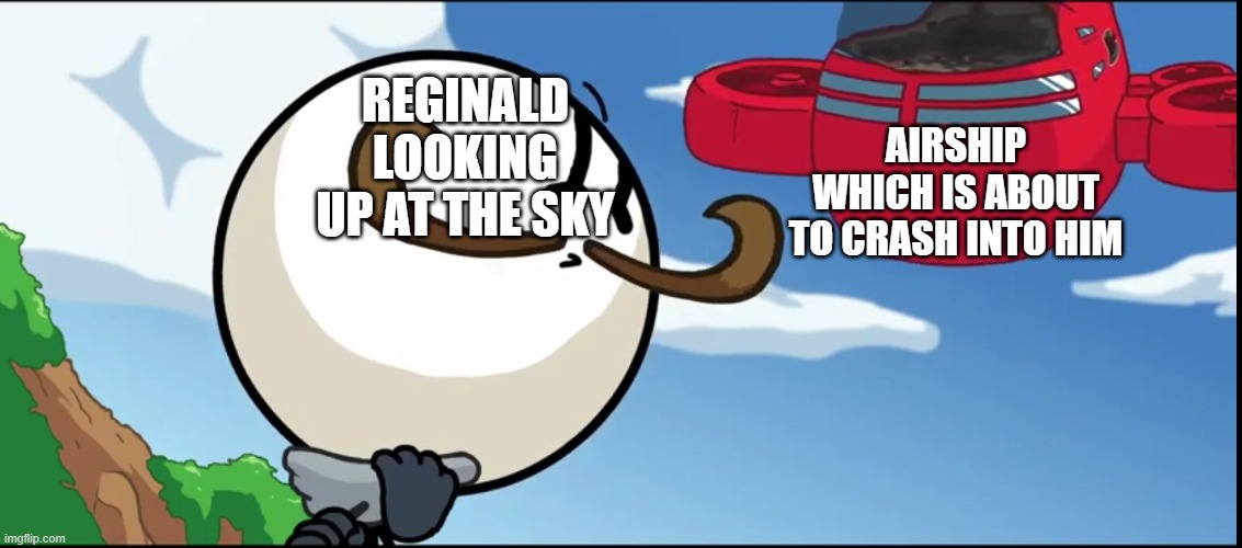 Airship crashes into Reginald | AIRSHIP WHICH IS ABOUT TO CRASH INTO HIM; REGINALD LOOKING UP AT THE SKY | image tagged in airship crashes into reginald,henry stickmin,anti meme,anti-meme,antimeme | made w/ Imgflip meme maker