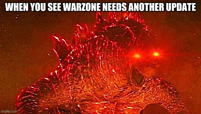 updates... | WHEN YOU SEE WARZONE NEEDS ANOTHER UPDATE | image tagged in godzilla,so true memes,relatable,gaming,angry | made w/ Imgflip meme maker