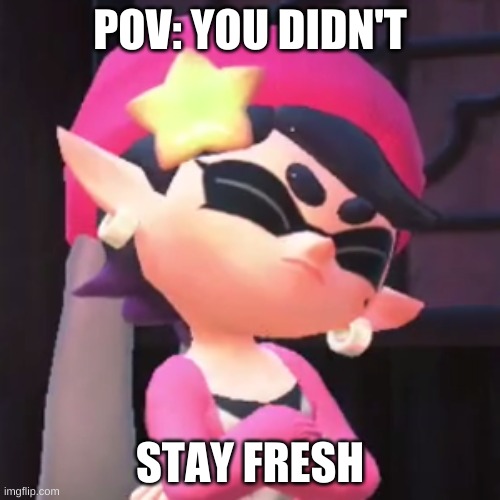 pov | POV: YOU DIDN'T; STAY FRESH | image tagged in upset callie | made w/ Imgflip meme maker