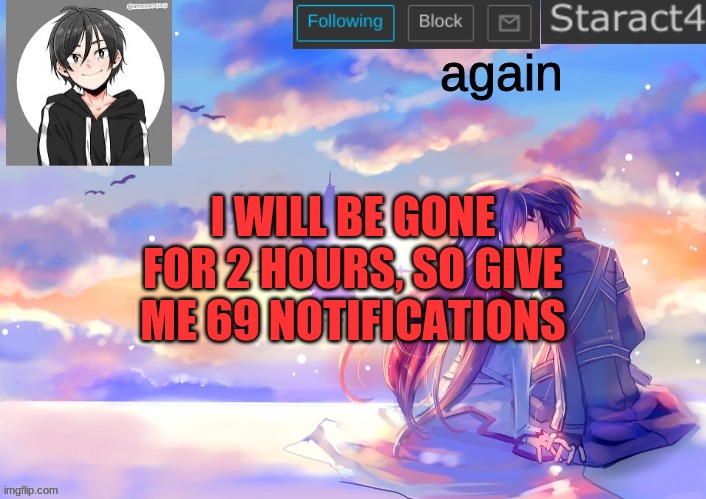 again; I WILL BE GONE FOR 2 HOURS, SO GIVE ME 69 NOTIFICATIONS | image tagged in starkugo sword art online announcement template | made w/ Imgflip meme maker