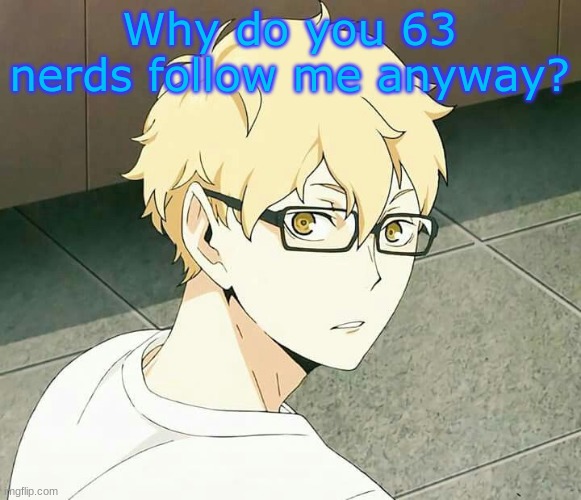 Why do you 63 nerds follow me anyway? | made w/ Imgflip meme maker