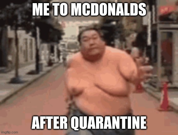 Quarantine | ME TO MCDONALDS; AFTER QUARANTINE | image tagged in quarantine | made w/ Imgflip meme maker