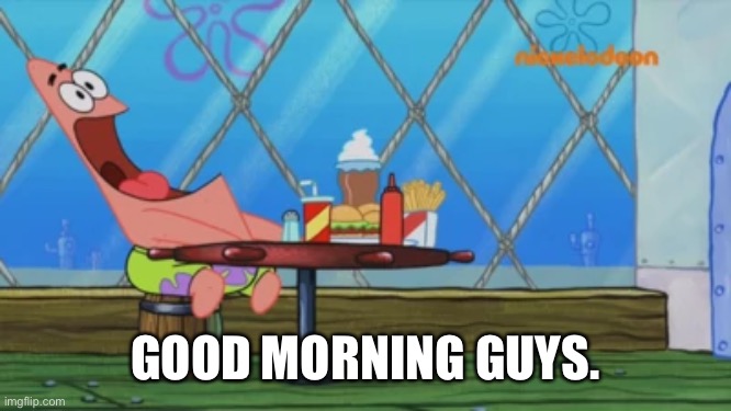 I suddenly fell asleep. | GOOD MORNING GUYS. | image tagged in patrick star | made w/ Imgflip meme maker