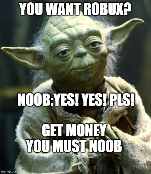 Star Wars Yoda | YOU WANT ROBUX? NOOB:YES! YES! PLS! GET MONEY YOU MUST NOOB | image tagged in memes,star wars yoda | made w/ Imgflip meme maker
