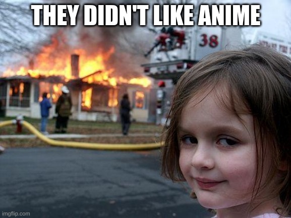Disaster Girl | THEY DIDN'T LIKE ANIME | image tagged in memes,disaster girl | made w/ Imgflip meme maker