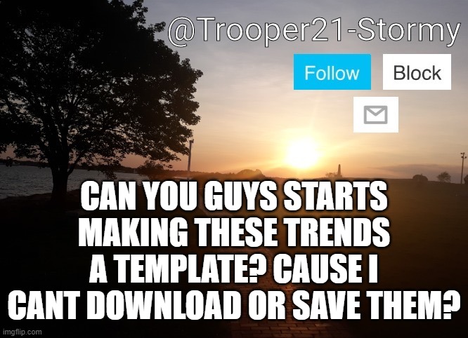 Trooper21-Stormy | CAN YOU GUYS STARTS MAKING THESE TRENDS A TEMPLATE? CAUSE I CANT DOWNLOAD OR SAVE THEM? | image tagged in trooper21-stormy | made w/ Imgflip meme maker