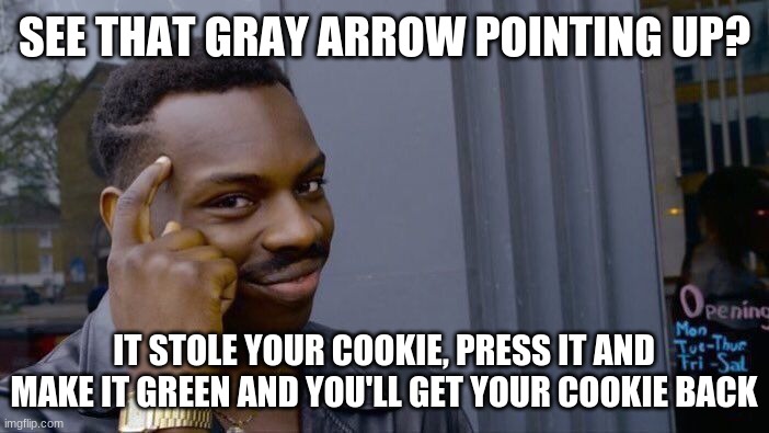 Get your cookie back | SEE THAT GRAY ARROW POINTING UP? IT STOLE YOUR COOKIE, PRESS IT AND MAKE IT GREEN AND YOU'LL GET YOUR COOKIE BACK | image tagged in memes,roll safe think about it,upvote begging | made w/ Imgflip meme maker