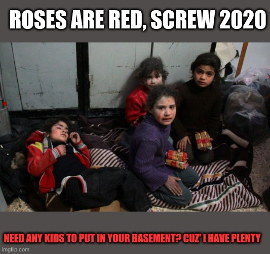 Pedophiles be like... | ROSES ARE RED, SCREW 2020; NEED ANY KIDS TO PUT IN YOUR BASEMENT? CUZ' I HAVE PLENTY | image tagged in basement,kids | made w/ Imgflip meme maker