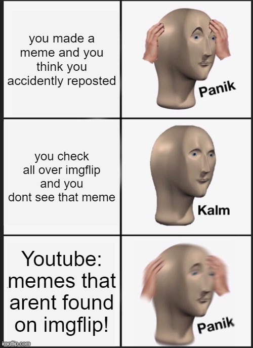 Panik Kalm Panik Meme | you made a meme and you think you accidently reposted; you check all over imgflip and you dont see that meme; Youtube: memes that arent found on imgflip! | image tagged in memes,panik kalm panik | made w/ Imgflip meme maker