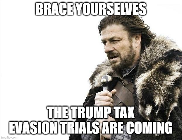 Can't wait. | BRACE YOURSELVES; THE TRUMP TAX EVASION TRIALS ARE COMING | image tagged in memes,brace yourselves x is coming,trump taxes | made w/ Imgflip meme maker