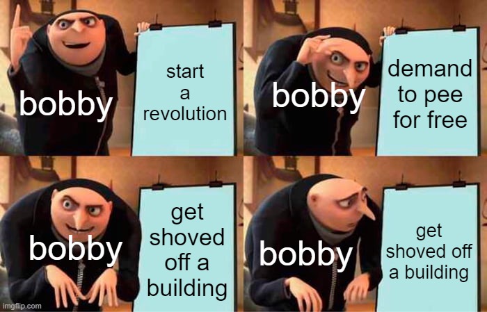 yes, and then i- wait no |  start a revolution; demand to pee for free; bobby; bobby; get shoved off a building; get shoved off a building; bobby; bobby | image tagged in memes,gru's plan,urinetown the musical,broadway,broadway memes,broadway musicals | made w/ Imgflip meme maker