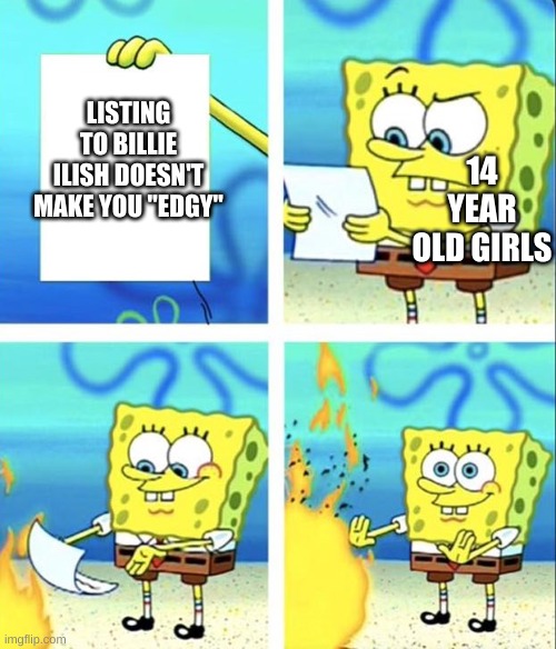 well | LISTING TO BILLIE ILISH DOESN'T MAKE YOU "EDGY"; 14 YEAR OLD GIRLS | image tagged in spongebob yeet | made w/ Imgflip meme maker