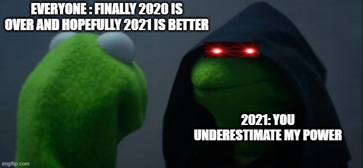 2021 be like | EVERYONE : FINALLY 2020 IS OVER AND HOPEFULLY 2021 IS BETTER; 2021: YOU UNDERESTIMATE MY POWER | image tagged in memes,evil kermit | made w/ Imgflip meme maker