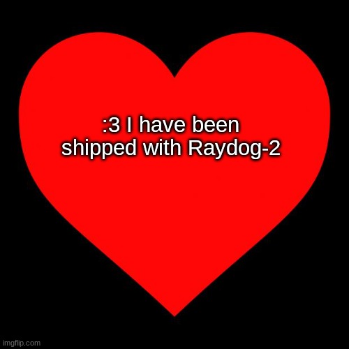 :3 | :3 I have been shipped with Raydog-2 | image tagged in taken,announcement | made w/ Imgflip meme maker