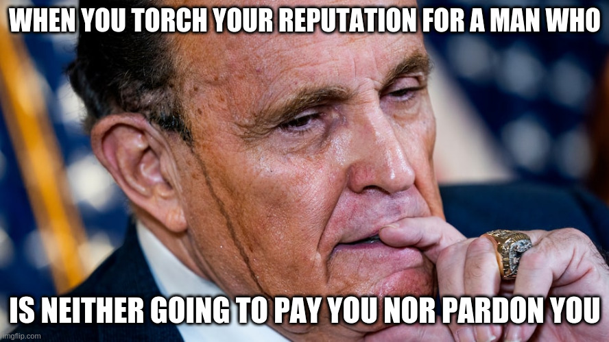 Maybe you can butt dial a reporter your displeasure | WHEN YOU TORCH YOUR REPUTATION FOR A MAN WHO; IS NEITHER GOING TO PAY YOU NOR PARDON YOU | image tagged in giuliani,trump,pardons,humor | made w/ Imgflip meme maker