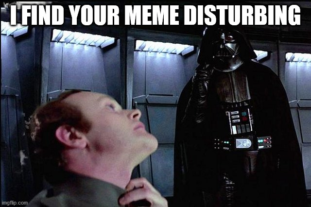 I find your lack of faith disturbing | I FIND YOUR MEME DISTURBING | image tagged in i find your lack of faith disturbing | made w/ Imgflip meme maker